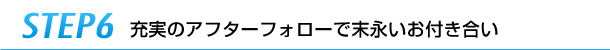 step6充実のアフターフォローで末永いお付き合い